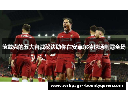 范戴克的五大备战秘诀助你在安菲尔德球场制霸全场 范戴克的五大备战秘诀助你在安菲尔德球场制霸全场