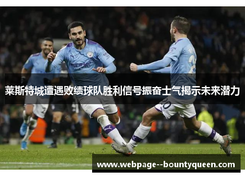 莱斯特城遭遇败绩球队胜利信号振奋士气揭示未来潜力