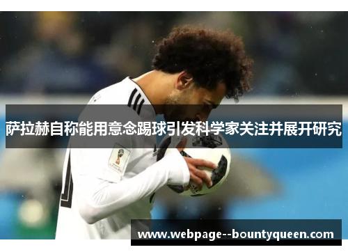 萨拉赫自称能用意念踢球引发科学家关注并展开研究