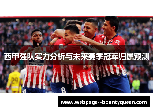 西甲强队实力分析与未来赛季冠军归属预测