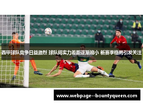 西甲球队竞争日益激烈 球队间实力差距逐渐缩小 新赛季格局引发关注 西甲球队竞争日益激烈 球队间实力差距逐渐缩小 新赛季格局引发关注