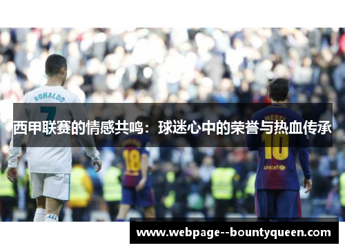 西甲联赛的情感共鸣:球迷心中的荣誉与热血传承 西甲联赛的情感共鸣:球迷心中的荣誉与热血传承