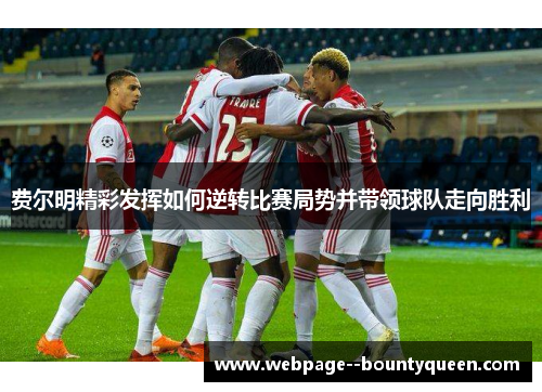 费尔明精彩发挥如何逆转比赛局势并带领球队走向胜利 费尔明精彩发挥如何逆转比赛局势并带领球队走向胜利