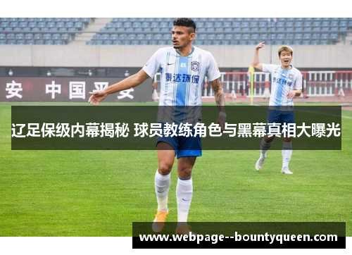 辽足保级内幕揭秘 球员教练角色与黑幕真相大曝光 辽足保级内幕揭秘 球员教练角色与黑幕真相大曝光