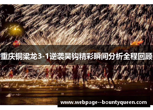 重庆铜梁龙3-1逆袭吴钩精彩瞬间分析全程回顾 重庆铜梁龙3-1逆袭吴钩精彩瞬间分析全程回顾