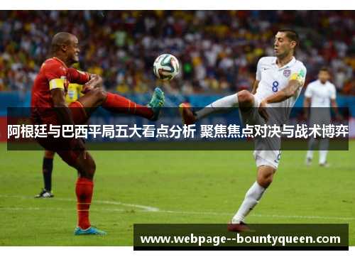 阿根廷与巴西平局五大看点分析 聚焦焦点对决与战术博弈 阿根廷与巴西平局五大看点分析 聚焦焦点对决与战术博弈