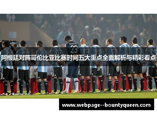 阿根廷对阵哥伦比亚比赛时间五大重点全面解析与精彩看点 阿根廷对阵哥伦比亚比赛时间五大重点全面解析与精彩看点