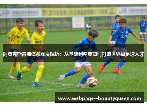 阿贾克斯青训体系深度解析:从基础到精英如何打造世界级足球人才 阿贾克斯青训体系深度解析:从基础到精英如何打造世界级足球人才