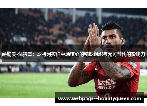 萨勒曼·法拉杰：沙特阿拉伯中场核心的精妙组织与无可替代的影响力