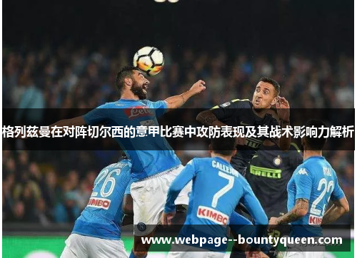 格列兹曼在对阵切尔西的意甲比赛中攻防表现及其战术影响力解析