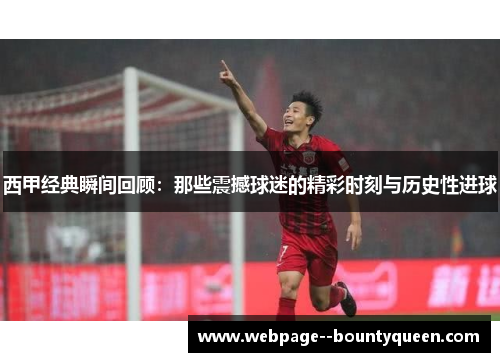 西甲经典瞬间回顾：那些震撼球迷的精彩时刻与历史性进球
