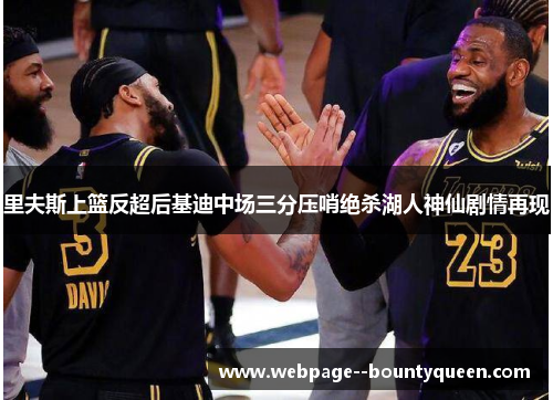 里夫斯上篮反超后基迪中场三分压哨绝杀湖人神仙剧情再现