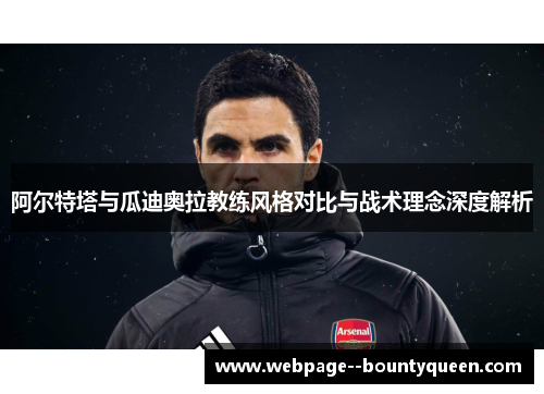 阿尔特塔与瓜迪奥拉教练风格对比与战术理念深度解析