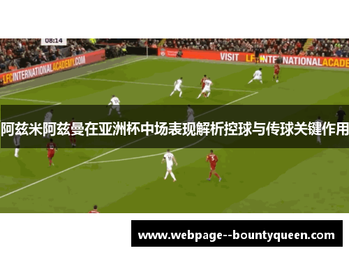 阿兹米阿兹曼在亚洲杯中场表现解析控球与传球关键作用