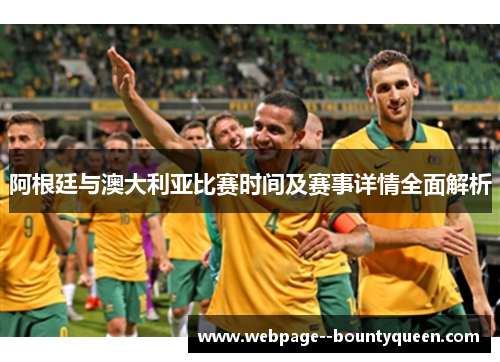 阿根廷与澳大利亚比赛时间及赛事详情全面解析