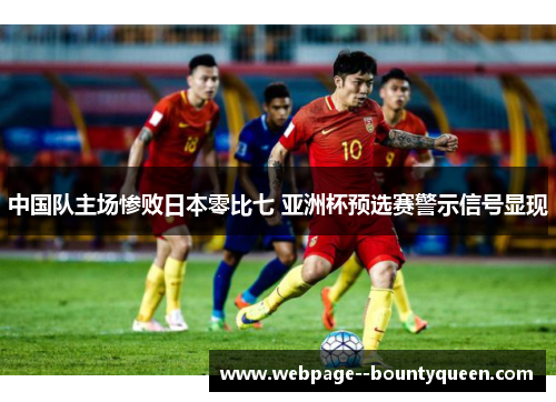 中国队主场惨败日本零比七 亚洲杯预选赛警示信号显现