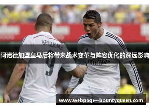 阿诺德加盟皇马后将带来战术变革与阵容优化的深远影响