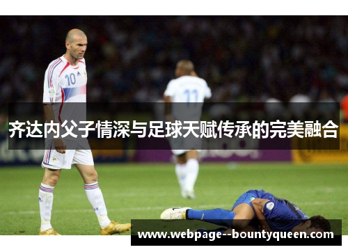 齐达内父子情深与足球天赋传承的完美融合