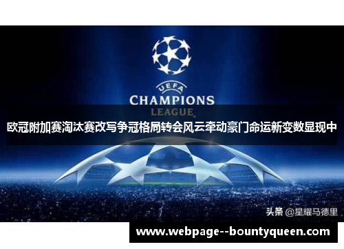 欧冠附加赛淘汰赛改写争冠格局转会风云牵动豪门命运新变数显现中 欧冠附加赛淘汰赛改写争冠格局转会风云牵动豪门命运新变数显现中