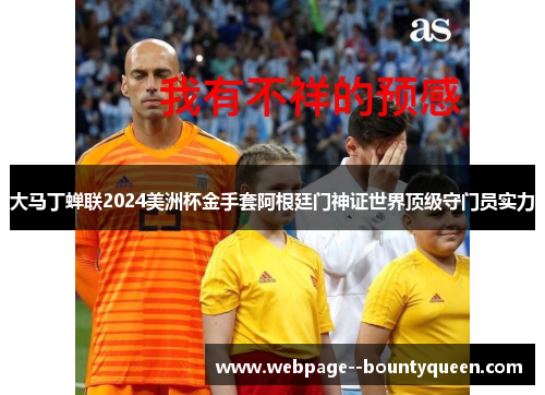大马丁蝉联2024美洲杯金手套阿根廷门神证世界顶级守门员实力 大马丁蝉联2024美洲杯金手套阿根廷门神证世界顶级守门员实力