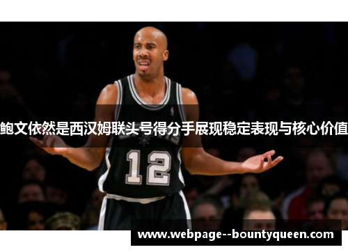 鲍文依然是西汉姆联头号得分手展现稳定表现与核心价值
