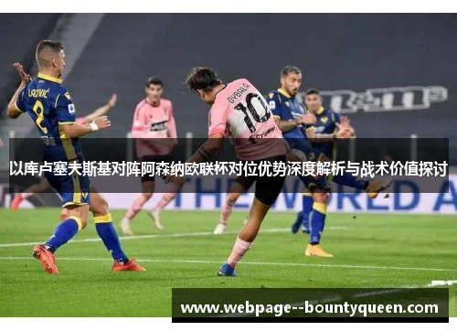 以库卢塞夫斯基对阵阿森纳欧联杯对位优势深度解析与战术价值探讨 以库卢塞夫斯基对阵阿森纳欧联杯对位优势深度解析与战术价值探讨