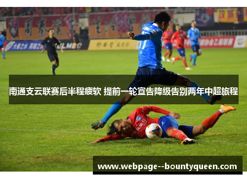 南通支云联赛后半程疲软 提前一轮宣告降级告别两年中超旅程 南通支云联赛后半程疲软 提前一轮宣告降级告别两年中超旅程