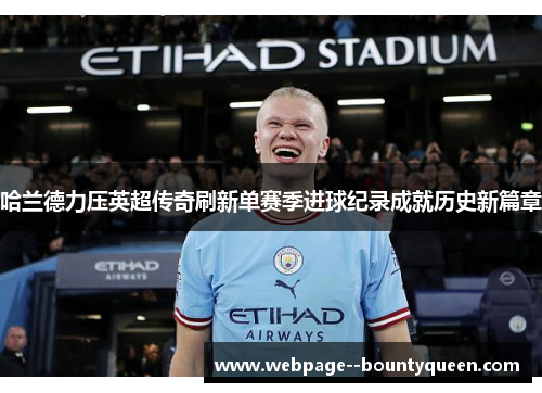哈兰德力压英超传奇刷新单赛季进球纪录成就历史新篇章 哈兰德力压英超传奇刷新单赛季进球纪录成就历史新篇章